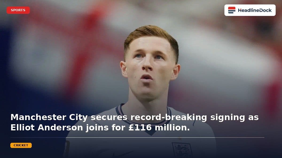 Elliot Anderson Joins Manchester City in Record-Breaking £116m British Transfer Deal