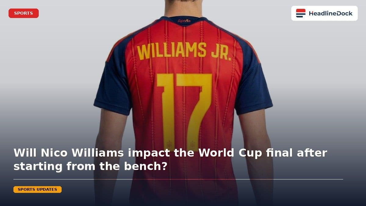 Why Is Nico Williams Benched for the Spain World Cup 2026 Final?